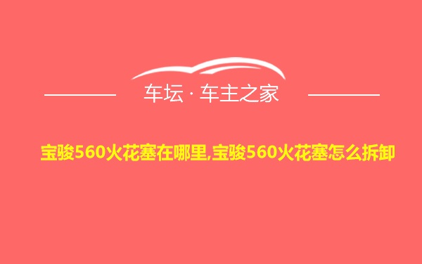 宝骏560火花塞在哪里,宝骏560火花塞怎么拆卸